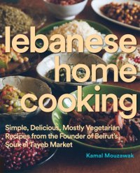 cover of the book Lebanese home cooking: simple, delicious, mostly vegetarian recipes from the founder of Beirut's Souk el Tayeb Market