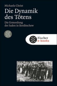 cover of the book Die Dynamik des Tötens: Die Ermordung der Juden von Berditschew. Ukraine 1941-1944 (Die Zeit des Nationalsozialismus)