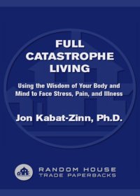 cover of the book Full Catastrophe Living: Using the Wisdom of Your Body and Mind to Face Stress, Pain, and Illness