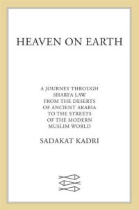 cover of the book Heaven on earth: a journey through Shari'a law from the deserts of ancient Arabia to the streets of the modern Muslim world