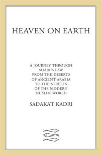 cover of the book Heaven on earth: a journey through Shari'a law from the deserts of ancient Arabia to the streets of the modern Muslim world