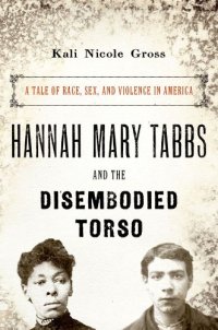 cover of the book Hannah Mary Tabbs and the disembodied torso: a tale of race, sex, and violence in America