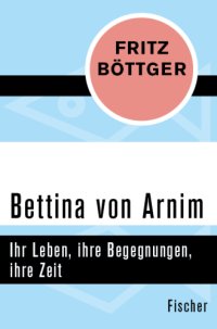 cover of the book Bettina von Arnim Ihr Leben, ihre Begegnungen, ihre Zeit