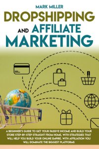 cover of the book Dropshipping And Affiliate Marketing: A Beginner's Guide To Get Your Passive Income and Build Your Store Step-by-Step Straight From Home, With Strategies That Will Help You Build Your Online Empire.