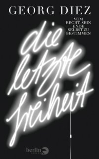 cover of the book Die letzte Freiheit Vom Recht, sein Ende selbst zu bestimmen