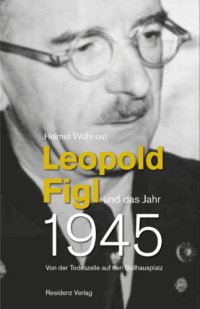 cover of the book Leopold Figl und das Jahr 1945 Von der Todeszelle auf den Ballhausplatz