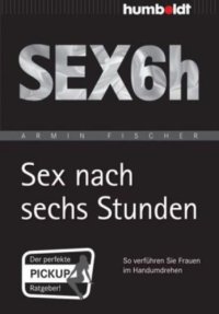 cover of the book Sex nach sechs Stunden: So verfuehren sie Frauen im Handumdrehen