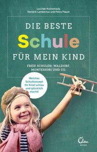 cover of the book Die beste Schule für mein Kind freie Schulen: Waldorf, Montessori und Co.: welches Schulkonzept Ihr Kind schlau und glücklich macht!