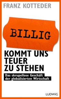 cover of the book Billig kommt uns teuer zu stehen das skrupellose Geschäft der globalisierten Wirtschaft