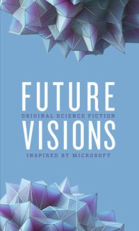 cover of the book Future Visions: Original Science Fiction Inspired by Microsoft