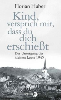 cover of the book Kind, versprich mir, dass du dich erschießt: Der Untergang der kleinen Leute 1945