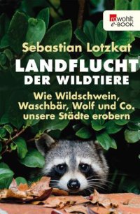 cover of the book Landflucht der Wildtiere Wie Wildschwein, Waschbär, Wolf und Co. unsere Städte erobern