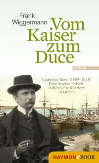 cover of the book Vom Kaiser zum Duce: Lodovico Rizzi (1859-1945): eine österreichisch-italienische Karriere in Istrien