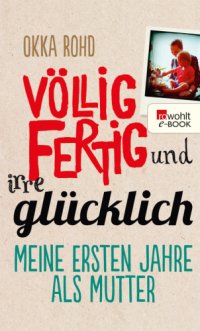 cover of the book Völlig fertig und irre glücklich • Meine ersten Jahre als Mutter