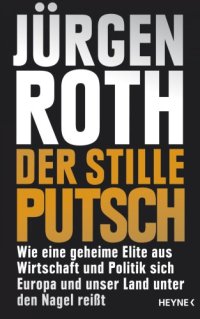 cover of the book Der stille Putsch Wie eine geheime Elite aus Wirtschaft und Politik sich Europa und unser Land unter den Nagel reißt