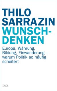 cover of the book Wunschdenken Europa, Währung, Bildung, Einwanderung - warum Politik so häufig scheitert