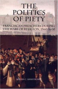 cover of the book The Politics of Piety: Franciscan Preachers During the Wars of Religion, 1560-1600 