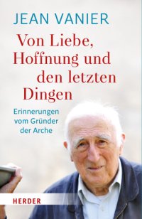 cover of the book Von Liebe, Hoffnung und den letzten Dingen: Erinnerungen vom Gründer der Arche