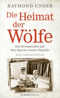 cover of the book Die Heimat der Wölfe Ein Kriegsenkel auf den Spuren seiner Familie. Eine Familienchronik