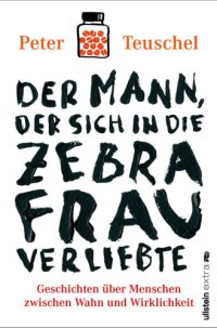 cover of the book Der Mann, der sich in die Zebrafrau verliebte Geschichten über Menschen zwischen Wahn und Wirklichkeit