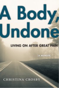 cover of the book A Body, Undone: Living On After Great Pain: A Memoir