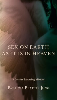 cover of the book Sex on earth as it is in heaven: a Christian eschatology of desire