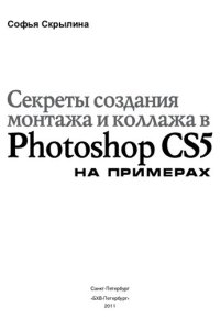 cover of the book Секреты создания монтажа и коллажа в Photoshop CS5 на примерах: [правила создания монтажа, типичные ошибки, возникающие при монтаже, этапы подготовки фрагментов изображения к монтажу, примеры монтажей, коллажей и поздравительных открыток, художественные н