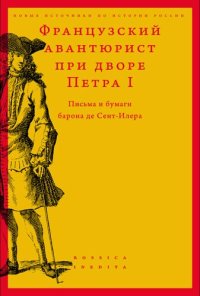 cover of the book Французский авантюрист при дворе Петра I: письма и бумаги барона де Сент-Илера