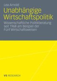 cover of the book Unabhängige Wirtschaftspolitik: Wissenschaftliche Politikberatung seit 1968 am Beispiel der Fünf Wirtschaftsweisen