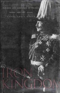 cover of the book Iron Kingdom: The Rise and Downfall of Prussia, 1600-1947