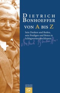 cover of the book Dietrich Bonhoeffer von A bis Z sein Denken und Reden, sein Predigen und Beten in Schlagworten erschlossen