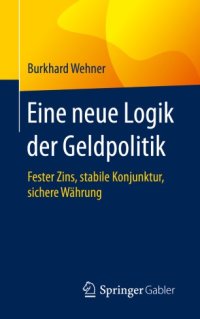 cover of the book Eine neue Logik der Geldpolitik: Fester Zins, stabile Konjunktur, sichere Währung