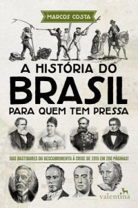 cover of the book Historia Do Brasil Para Quem Tem Pressa;Dos Bastidores Do Descobrimento A Crise De 2015 Em 200 Paginas!