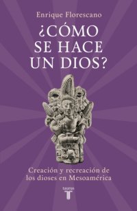 cover of the book ¿Cómo se hace un dios?: Creación y recreación de los dioses en Mesoamérica