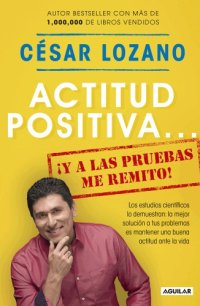 cover of the book Actitud positiva...: ¡Y a las pruebas me remito!, los estudios científicos lo demuestran: la mejor solución a tus problemas es mantener una buena actitud ante la vida