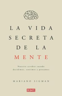 cover of the book La Vida Secreta De La Mente;Nuestro Cerebro Cuando Decidimos, Sentimos Y Pensamos