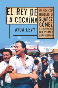 cover of the book El rey de la cocaína: mi vida con Roberto Suárez Gómez y el nacimiento del primer narcoestado