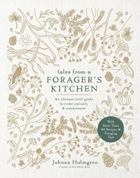 cover of the book Tales from a Forager's Kitchen: The Ultimate Field Guide to Evoke Curiosity and Wonderment with More Than 80 Recipes and Foraging Tips