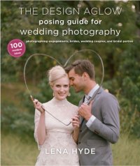 cover of the book The Design Aglow posing guide for wedding photography: 100 modern ideas for photographing engagements, brides, wedding couples, and wedding parties