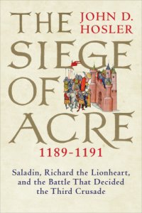 cover of the book Siegeof Acre, 1189-1191: Saladin, Richard the Lionheart, and the battle that decided the third crusade