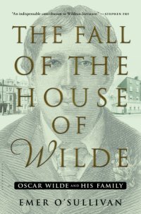 cover of the book The fall of the house of Wilde: Oscar Wilde and his family