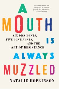 cover of the book A mouth is always muzzled: six dissidents, five continents, and the art of resistance