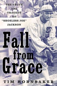 cover of the book Fall From Grace: The Truth and Tragedy of ''Shoeless Joe'' Jackson