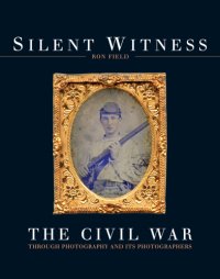 cover of the book Silent Witness: the Civil War Through Photography and Its Photographers