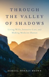 cover of the book Through the valley of shadows: living wills, intensive care, and making medicine human