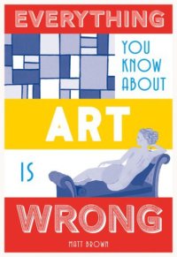 cover of the book Everything You Know About Art is Wrong