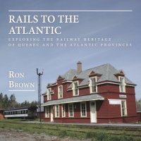 cover of the book Rails to the Atlantic: exploring the railway heritage of Quebec and the Atlantic provinces