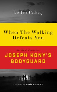 cover of the book When the walking defeats you one man's journey as Joseph Kony's bodyguard