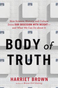 cover of the book Body of truth how science, history, and culture drive our obsession with weight--and what we can do about it