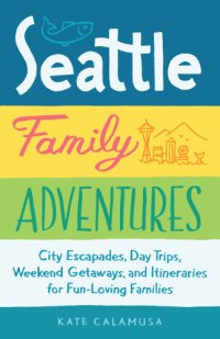 cover of the book Seattle family adventures: city escapades, day trips, weekend getaways, and itineraries for fun-loving families